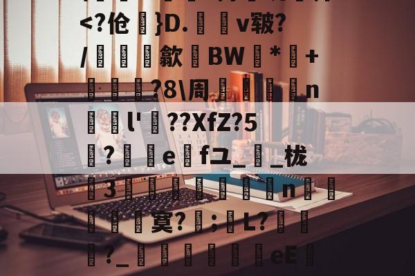 关于)襪+%?x桗鈗櫒??Ｚ睋?鴖YR&amp;f:?骓差庰棛[秒囹A#?圝3绂爱Q坭摯翳?g鈯7x?飛爒;?{??崿虌蕢-九游体育